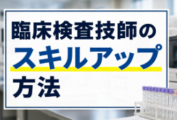臨床検査技師のスキルアップ方法｜資格と経験の活かし方