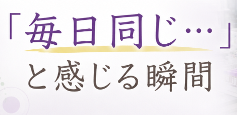 毎日同じ…と感じる瞬間