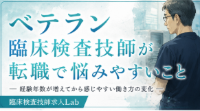 ベテラン臨床検査技師が転職で悩みやすいこととは？経験年数が増えてから感じやすい働き方の変化